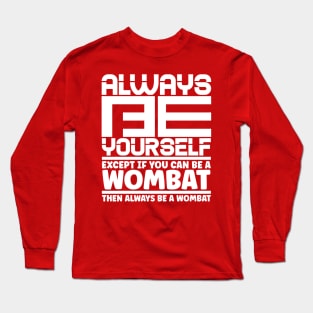 Always be yourself except if you can be a wombat then always be a wombat Long Sleeve T-Shirt